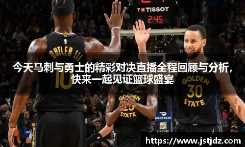 今天马刺与勇士的精彩对决直播全程回顾与分析，快来一起见证篮球盛宴