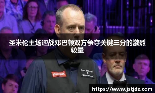 圣米伦主场迎战邓巴顿双方争夺关键三分的激烈较量