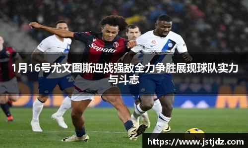 1月16号尤文图斯迎战强敌全力争胜展现球队实力与斗志