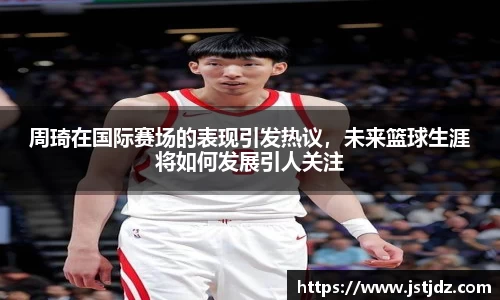 周琦在国际赛场的表现引发热议，未来篮球生涯将如何发展引人关注