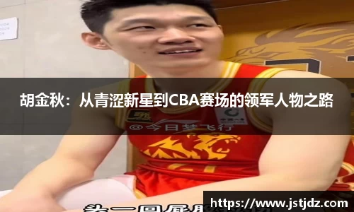 胡金秋：从青涩新星到CBA赛场的领军人物之路