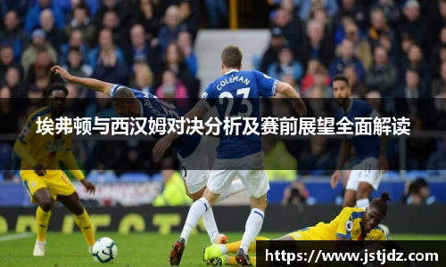 埃弗顿与西汉姆对决分析及赛前展望全面解读