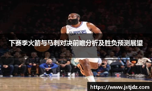 下赛季火箭与马刺对决前瞻分析及胜负预测展望