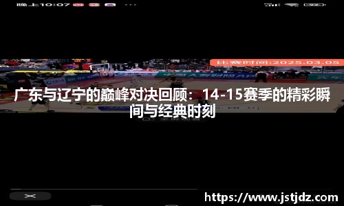 广东与辽宁的巅峰对决回顾：14-15赛季的精彩瞬间与经典时刻