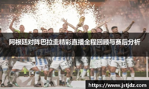 阿根廷对阵巴拉圭精彩直播全程回顾与赛后分析