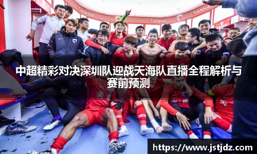 中超精彩对决深圳队迎战天海队直播全程解析与赛前预测