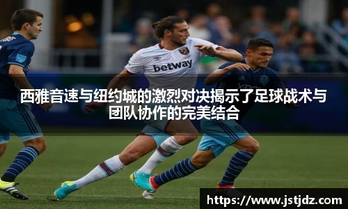 西雅音速与纽约城的激烈对决揭示了足球战术与团队协作的完美结合