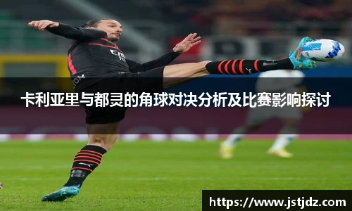 卡利亚里与都灵的角球对决分析及比赛影响探讨