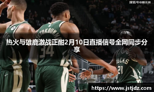热火与雄鹿激战正酣2月10日直播信号全网同步分享