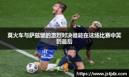 米兰莫火车与萨兹堡的激烈对决谁能在这场比赛中笑到最后