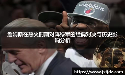 詹姆斯在热火时期对阵绿军的经典对决与历史影响分析