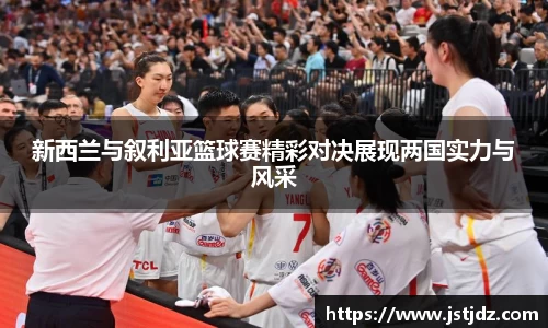 米兰新西兰与叙利亚篮球赛精彩对决展现两国实力与风采